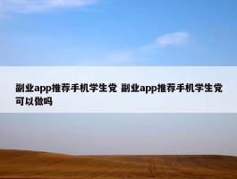 副业app推荐手机学生党 副业app推荐手机学生党可以做吗