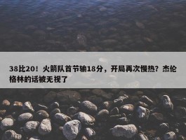 38比20！火箭队首节输18分，开局再次慢热？杰伦格林的话被无视了