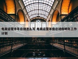 电商运营半年总结怎么写 电商运营年度总结和明年工作计划