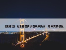 《黑神话》文本错误再次引玩家热议：看来真的很忙