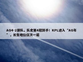 AG4-2狼队，队史第4冠到手！KPL进入“AG年”，长生地位仅次一诺