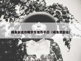 咸鱼副业攻略学生推荐平价（咸鱼做副业）