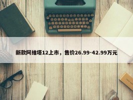 新款阿维塔12上市，售价26.99-42.99万元