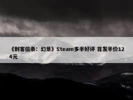 《刺客信条：幻景》Steam多半好评 首发半价124元