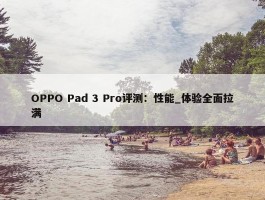 OPPO Pad 3 Pro评测：性能_体验全面拉满