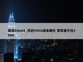 骁龙8Gen4_天玑9400成本曝光 雷军遭不住3999