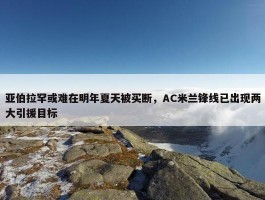 亚伯拉罕或难在明年夏天被买断，AC米兰锋线已出现两大引援目标