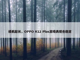 续航超长，OPPO K12 Plus游戏表现也稳定