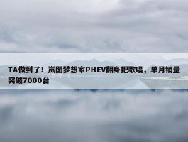 TA做到了！岚图梦想家PHEV翻身把歌唱，单月销量突破7000台