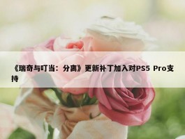 《瑞奇与叮当：分离》更新补丁加入对PS5 Pro支持