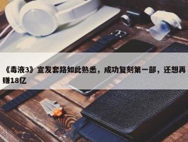 《毒液3》宣发套路如此熟悉，成功复刻第一部，还想再赚18亿