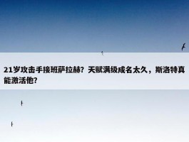 21岁攻击手接班萨拉赫？天赋满级成名太久，斯洛特真能激活他？