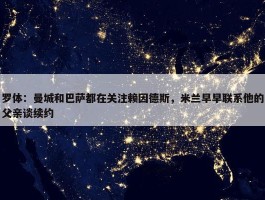 罗体：曼城和巴萨都在关注赖因德斯，米兰早早联系他的父亲谈续约