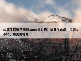 应届生薪资已回到3000元时代？毕业生自嘲：工资3800，每天笑哈哈