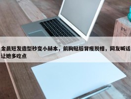 金晨短发造型秒变小赫本，前胸贴后背瘦脱相，网友喊话让她多吃点