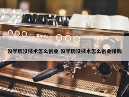 没学历没技术怎么创业 没学历没技术怎么创业赚钱