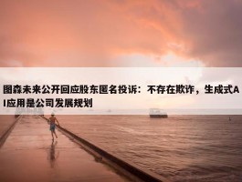 图森未来公开回应股东匿名投诉：不存在欺诈，生成式AI应用是公司发展规划