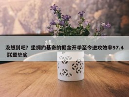 没想到吧？坐拥约基奇的掘金开季至今进攻效率97.4 联盟垫底