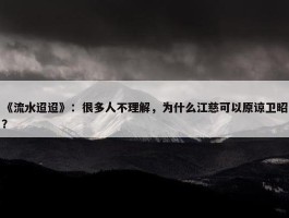 《流水迢迢》：很多人不理解，为什么江慈可以原谅卫昭？