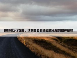 懂球帝2-3百度，以第四名战绩结束本届网络杯征程