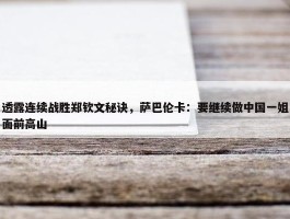 透露连续战胜郑钦文秘诀，萨巴伦卡：要继续做中国一姐面前高山