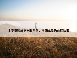 金亨泰谈旗下丰腴角色：遵循本能的自然结果