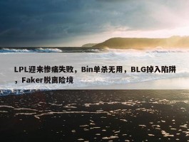 LPL迎来惨痛失败，Bin单杀无用，BLG掉入陷阱，Faker脱离险境