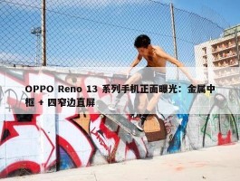 OPPO Reno 13 系列手机正面曝光：金属中框 + 四窄边直屏