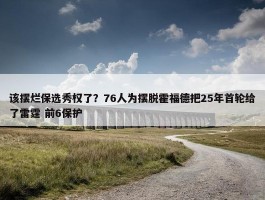 该摆烂保选秀权了？76人为摆脱霍福德把25年首轮给了雷霆 前6保护