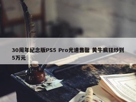 30周年纪念版PS5 Pro光速售罄 黄牛疯狂炒到5万元