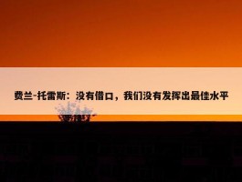 费兰-托雷斯：没有借口，我们没有发挥出最佳水平