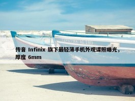 传音 Infinix 旗下最轻薄手机外观谍照曝光，厚度 6mm