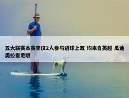 五大联赛本赛季仅2人参与进球上双 均来自英超 瓜迪奥拉看走眼