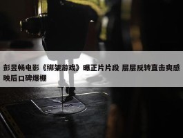 彭昱畅电影《绑架游戏》曝正片片段 层层反转直击爽感映后口碑爆棚