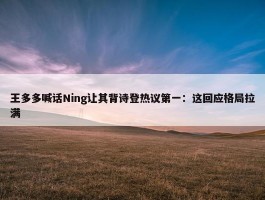 王多多喊话Ning让其背诗登热议第一：这回应格局拉满