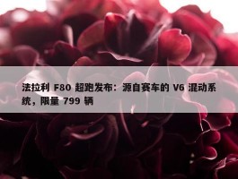 法拉利 F80 超跑发布：源自赛车的 V6 混动系统，限量 799 辆