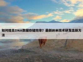 如何提高DNA数据存储效率？最新纳米技术研发出新方法