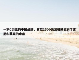 一家0历史的中国品牌，首款2500元耳机就做到了索尼和苹果的水准