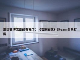 爱谈赛博恋爱的有福了：《告别回忆》Steam全系打折