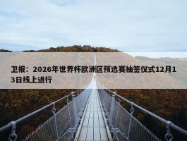 卫报：2026年世界杯欧洲区预选赛抽签仪式12月13日线上进行