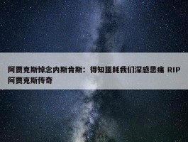 阿贾克斯悼念内斯肯斯：得知噩耗我们深感悲痛 RIP阿贾克斯传奇