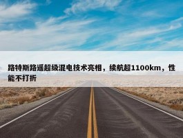 路特斯路遥超级混电技术亮相，续航超1100km，性能不打折