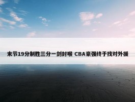 末节19分制胜三分一剑封喉 CBA豪强终于找对外援