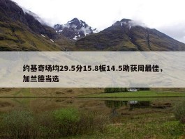 约基奇场均29.5分15.8板14.5助获周最佳，加兰德当选