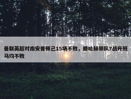 曼联英超对南安普顿已15场不败，滕哈赫带队7战升班马均不败