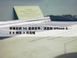 苹果自研 5G 基带首秀，消息称 iPhone SE 4 明年 3 月亮相