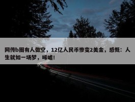 网传b圈有人做空，12亿人民币惨变2美金，感慨：人生就如一场梦，唏嘘！