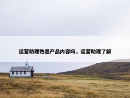 运营助理熟悉产品内容吗，运营助理了解