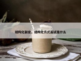 结构化副业，结构化方式面试是什么