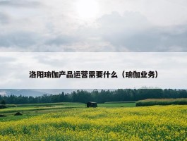 洛阳瑜伽产品运营需要什么（瑜伽业务）